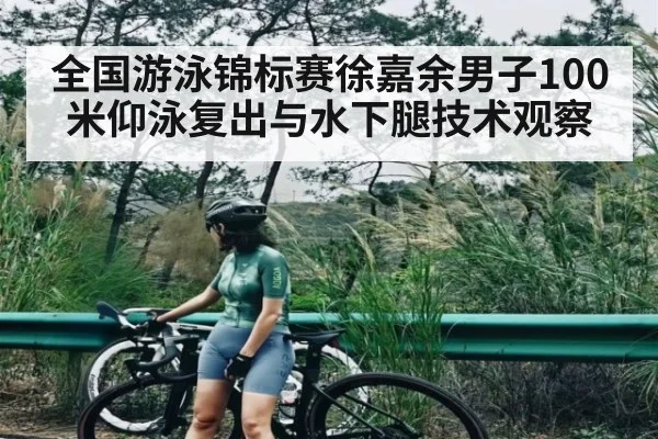 全国游泳锦标赛徐嘉余男子100米仰泳复出与水下腿技术观察 - hth