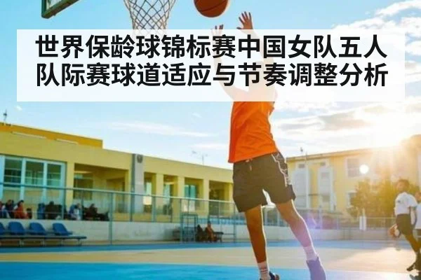 世界保龄球锦标赛中国女队五人队际赛球道适应与节奏调整分析 - hth