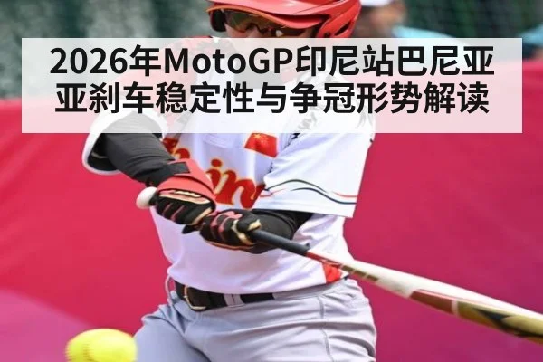 2026年MotoGP印尼站巴尼亚亚刹车稳定性与争冠形势解读 - hth