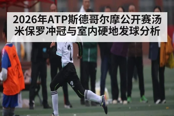 2026年ATP斯德哥尔摩公开赛汤米保罗冲冠与室内硬地发球分析 - hth